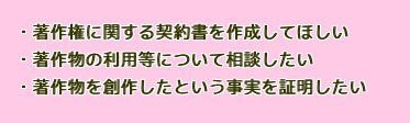 著作権に関する契約書を作成してほしい　著作物の利用等について相談したい　著作物を創作した事実を証明したい