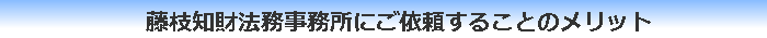 藤枝知財法務事務所にご依頼することのメリット