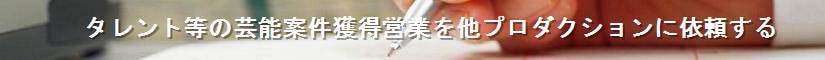 タレント等の芸能案件獲得営業を他プロダクションに依頼する