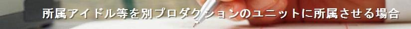 所属アイドル等を別プロダクションのユニットに所属させる場合