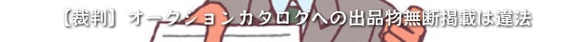 【裁判】オークションカタログへの出品物無断掲載は違法