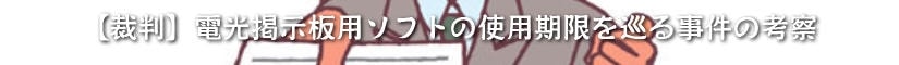【裁判】電光掲示板用ソフトの使用期限を巡る事件の考察