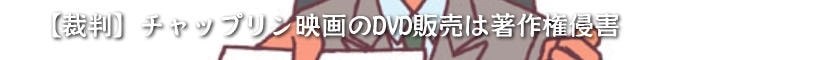 【裁判】チャップリン映画のDVD販売は著作権侵害