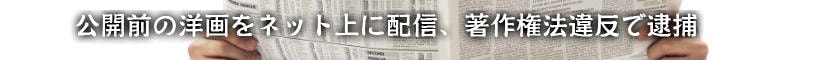 公開前の洋画をネット上に配信、著作権法違反で逮捕