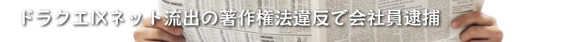 ドラクエⅨネット流出の著作権法違反で会社員逮捕