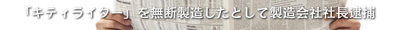 「キティライター」を無断製造したとして製造会社社長逮捕