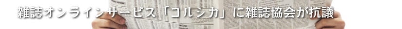 雑誌オンラインサービス「コルシカ」に雑誌協会が抗議