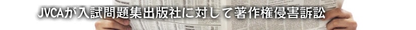 JVCAが入試問題集出版社に対して著作権侵害訴訟
